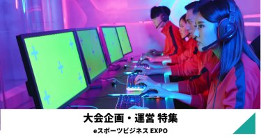 大会企画・運営特集（eスポーツビジネスEXPO）