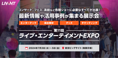ライブ・エンターテイメントEXPO　コンサート、フェス、演劇など各種ショーに必要なすべてが出展！