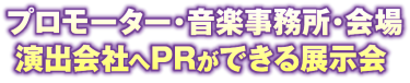 プロモーター・音楽事務所・会場演出会社へPRができる展示会