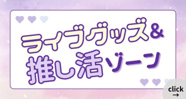 ライブグッズ＆推し活ゾーン
